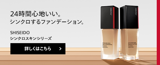 24時間心地いい。シンクロするファンデーション。SHISEIDO シンクロスキンシリーズ 詳しくはこちら