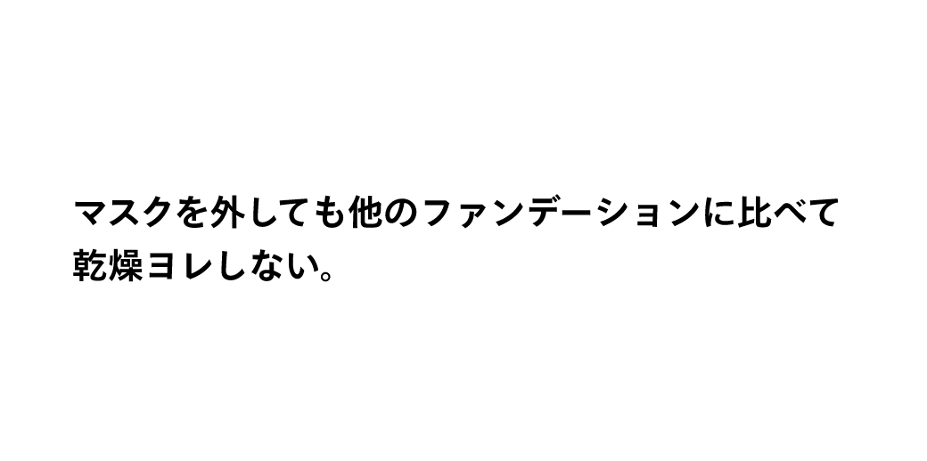 マスクを外しても他のファンデーションに比べて乾燥ヨレしない。