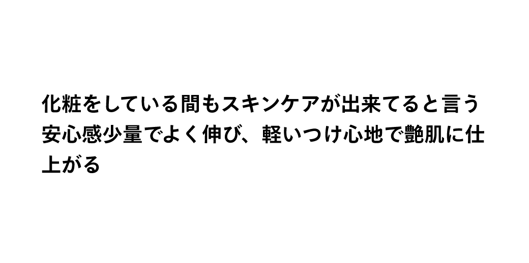 化粧をしている間もスキンケアが出来てると言う安心感少量でよく伸び、軽いつけ心地で艶肌に仕上がる。