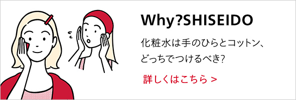 Why?SHISEIDO 化粧水は手のひらとコットン、どっちでつけるべき？ 詳しくはこちら