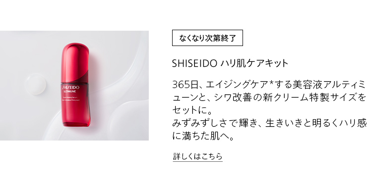 [なくなり次第終了]SHISEIDO ハリ肌ケアキット 365日、エイジングケア*する美容液アルティミューンと、シワ改善の新クリーム特製サイズをセットに。みずみずしさで輝き、生きいきと明るくハリ感に満ちた肌へ。 詳しくはこちら