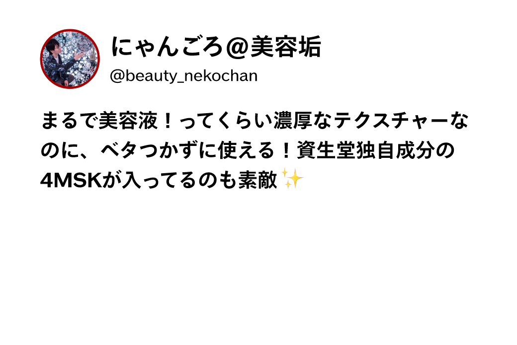 にゃんごろ@美容垢 @beauty_nekochan まるで美容液！ってくらい濃厚なテクスチャーなのに、ベタつかずに使える！資生堂独自成分の4MSKが入ってるのも素敵