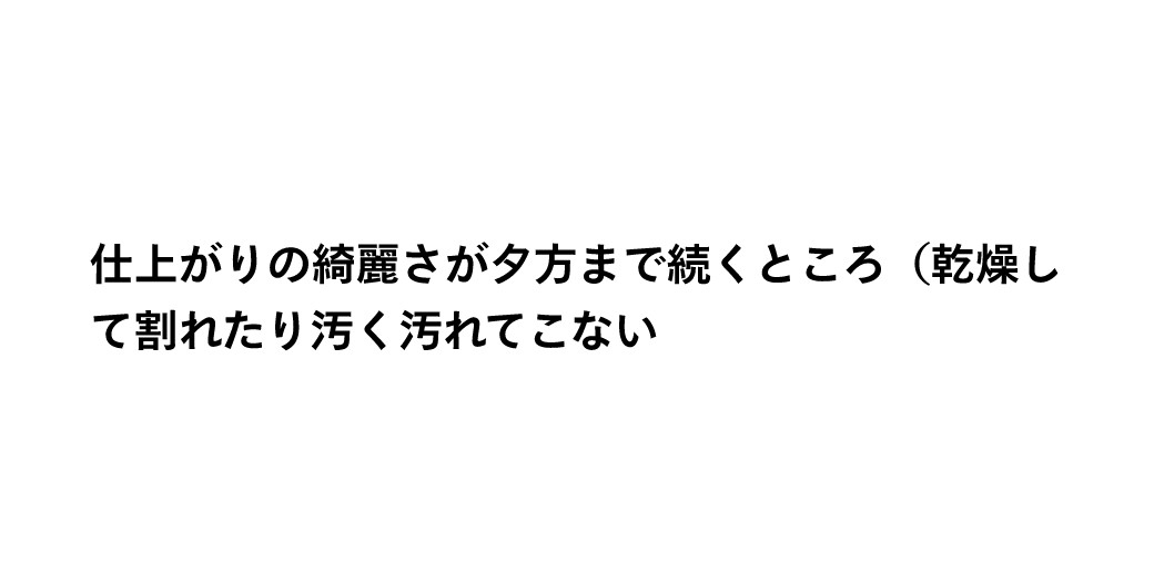 仕上がりの綺麗さが夕方まで続くところ（乾燥して割れたり汚く汚れてこない