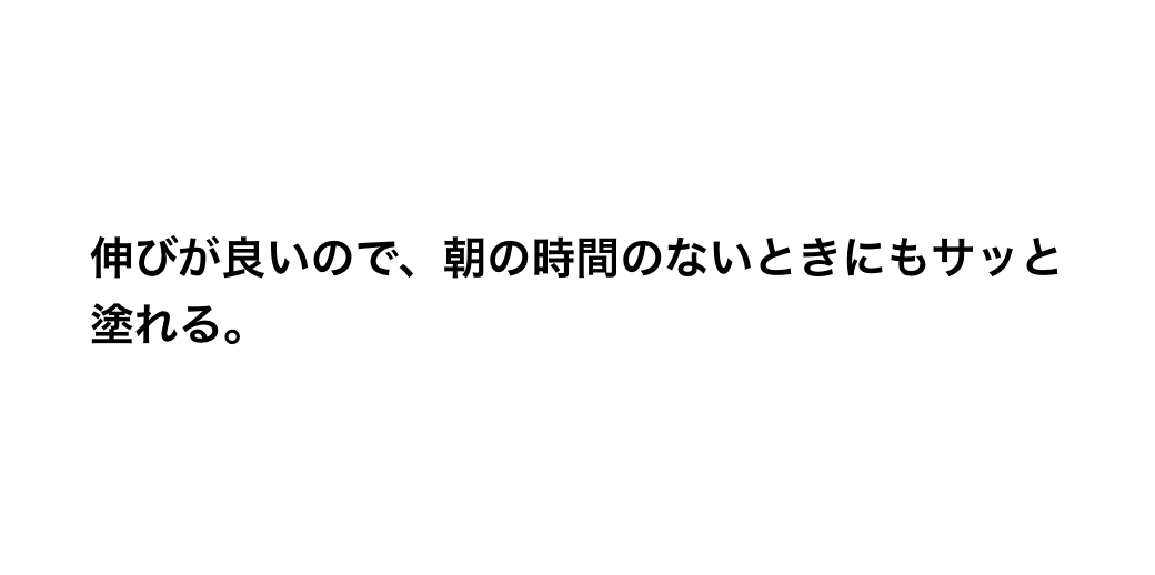 伸びが良いので、朝の時間のないときにもサッと塗れる。