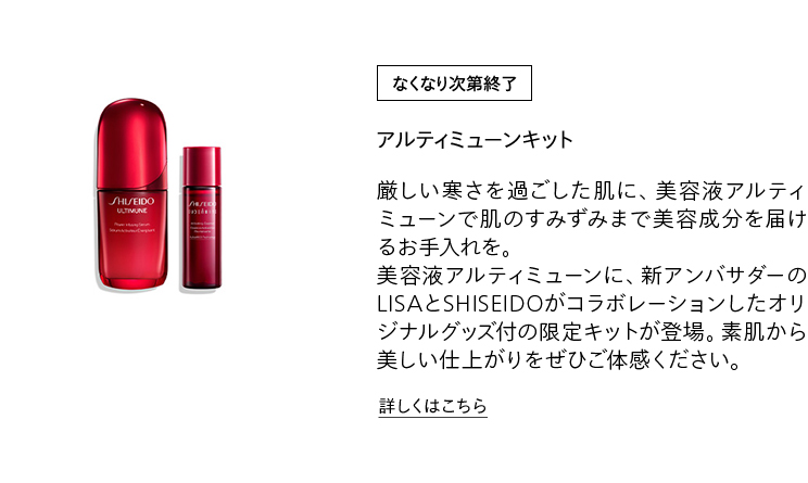 [なくなり次第終了]アルティミューンキット 厳しい寒さを過ごした肌に、美容液アルティミューンで肌のすみずみまで美容成分を届けるお手入れを。美容液アルティミューンに、新アンバサダーのLISAとSHISEIDOがコラボレーションしたオリジナルグッズ付の限定キットが登場。素肌から美しい仕上がりをぜひご体感ください。詳しくはこちら